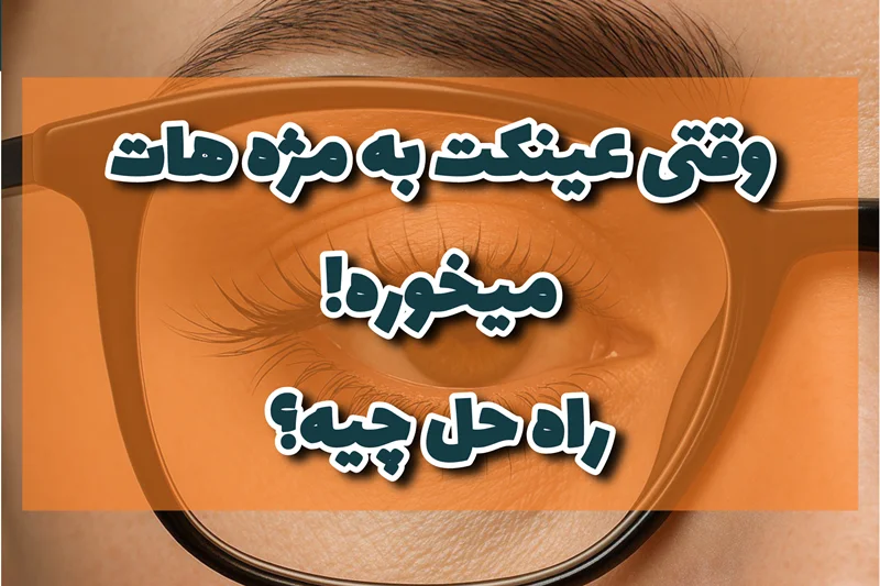 وقتی عینک به مژههات میخوره! راهحل چیه؟