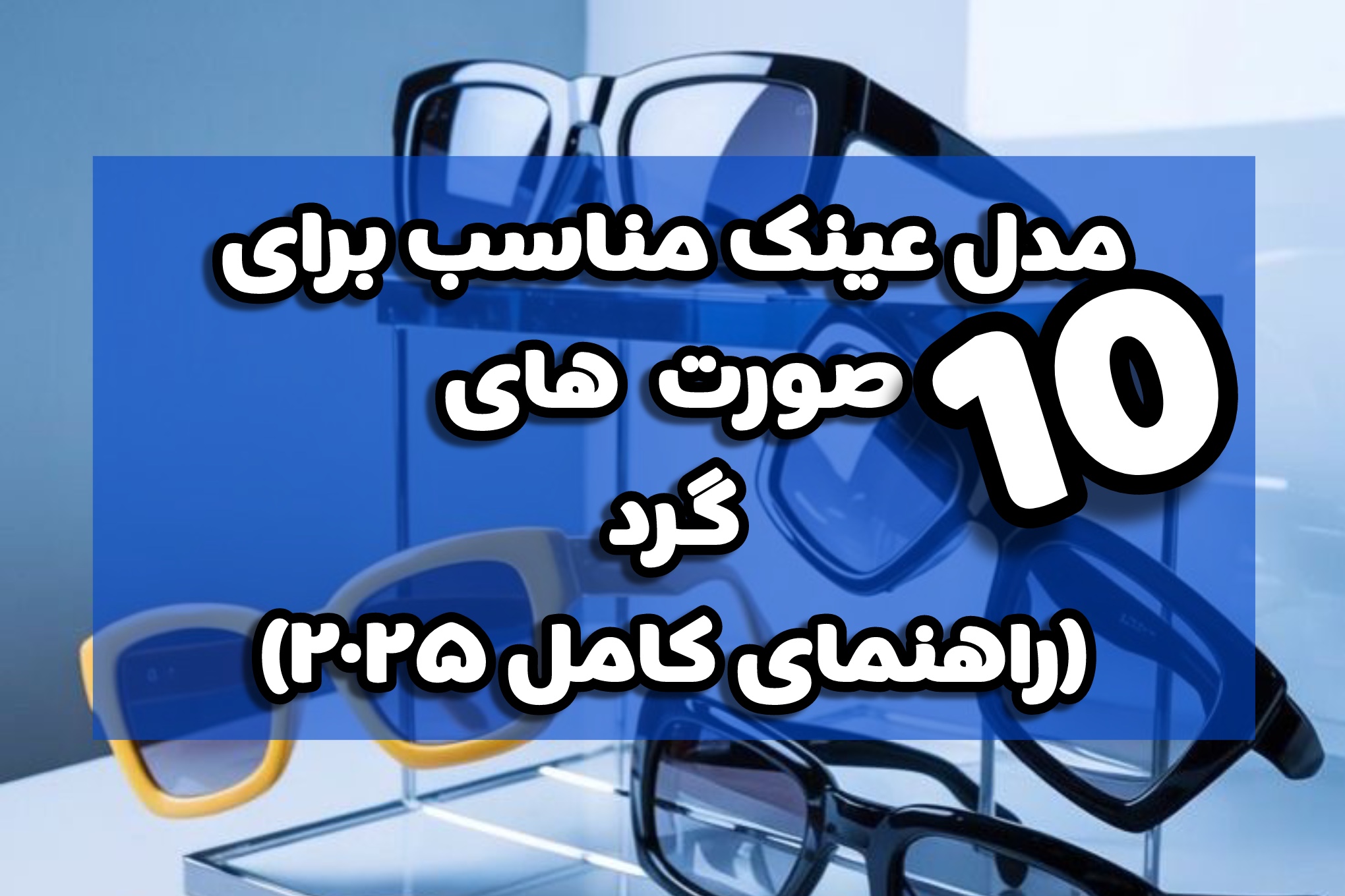۱۰ مدل عینک مناسب برای صورت‌های گرد (راهنمای کامل ۲۰۲۵)